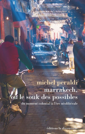 Marrakech, ou le souk des possibles - Du moment colonial à l'ère néolibérale - Michel Peraldi - LA DECOUVERTE