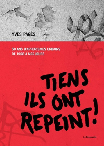 Tiens, ils ont repeint ! - 50 ans d'aphorismes urbains de 1968 à nos jours - Yves Pagès - LA DECOUVERTE