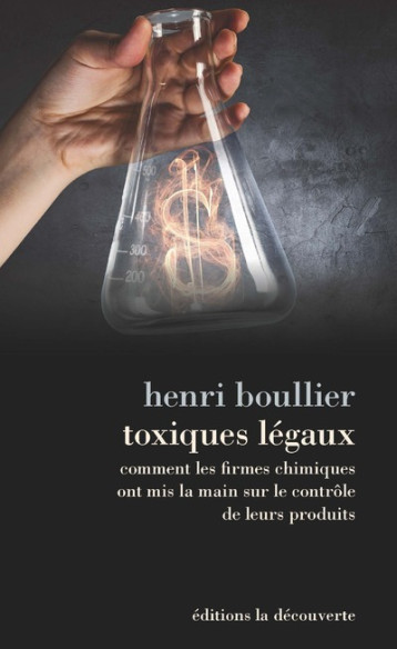 Toxiques légaux - Comment les firmes chimiques ont mis la main sur le contrôle de leurs produits - Henri Boullier - LA DECOUVERTE