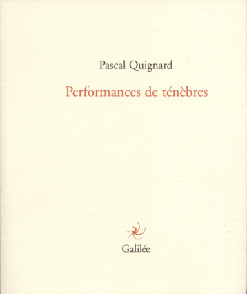 Performances de ténèbres - Pascal Quignard - GALILEE