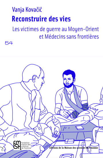 RECONSTRUIRE DES VIES. LES VICTIMES DE GUERRE AU MOYEN-ORIENT ET MEDE CINS SANS FRONTIERES -  KOVACIC VANJA - MSH PARIS