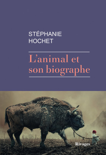 L'animal et son biographe - Stéphanie Hochet - RIVAGES