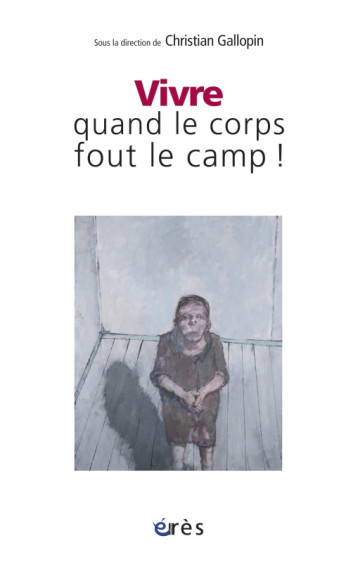 Vivre quand le corps fout le camp ! -  GALLOPIN CHRISTIAN - ERES