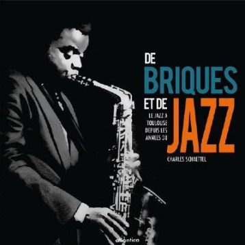 De briques et de jazz - le jazz à Toulouse depuis les années 30 - Charles Schaettel - ATLANTICA