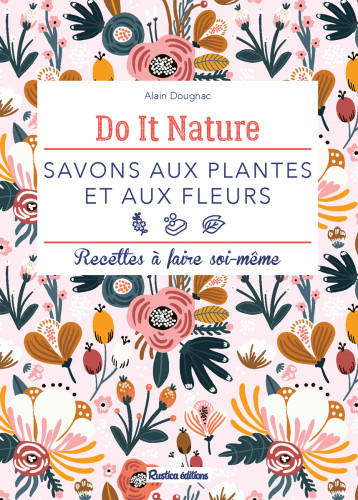 Savons aux plantes et aux fleurs - Alain Dougnac - RUSTICA