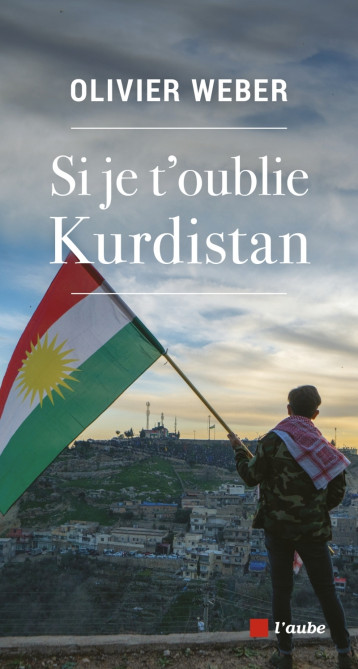 Si je t'oublie Kurdistan - Olivier Weber - DE L AUBE