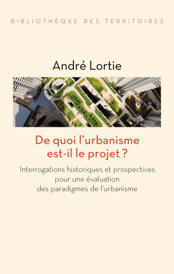 De quoi l'urbanisme est-il le projet ? - Interrogations hist - André LORTIE - DE L AUBE