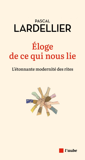 Éloge de ce qui nous lie - L'étonnante modernité des rites - Pascal Lardellier - DE L AUBE