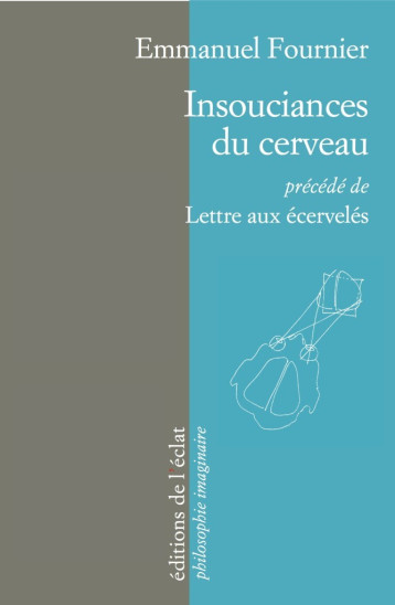 INSOUCIANCES DU CERVEAU précédé de LETTRE AUX ECERVELES - Emmanuel Fournier - ECLAT