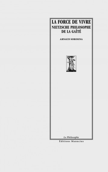 La force de vivre - Nietzsche philosophe de la gaïté - Arnaud Sorosina - MANUCIUS