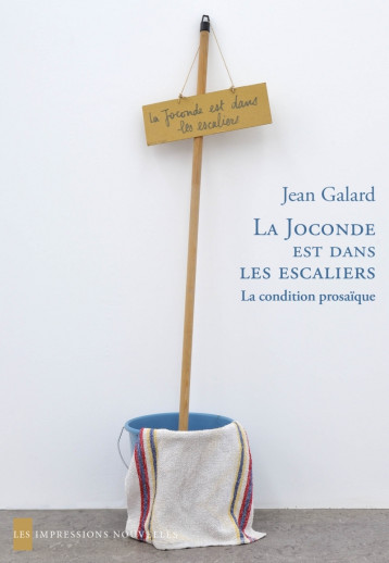 La Joconde est dans les escaliers - La condition prosaïque - Jean Galard - IMPRESSIONS NOU