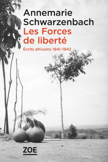 Les Forces de liberté. Écrits africains 1941-1942 - Annemarie Schwarzenbach - ZOE