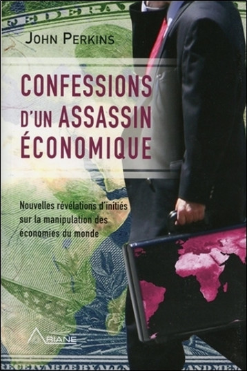 Confessions d'un assassin économique - Nouvelles révélations d'initiés sur la manipulation des économies du monde - John Perkins - ARIANE