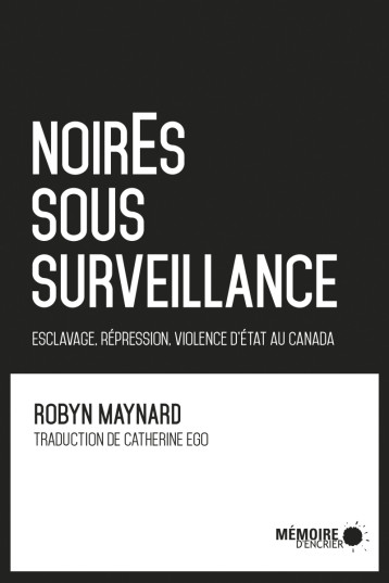 Noir.E.S sous surveillance - Esclavage, répression, violence - Robyn MAYNARD - MEMOIRE ENCRIER