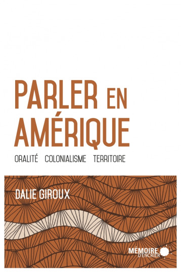 Parler en Amérique - Oralité, colonialisme, territoire - Dalie GIROUX - MEMOIRE ENCRIER