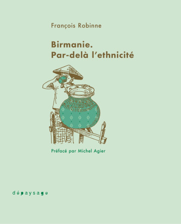 Birmanie. Par-delà l'ethnicité - François Robinne - DEPAYSAGE