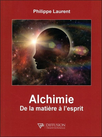 Alchimie - De la matière à l'esprit - Philippe Laurent - DIFF TRADITIO