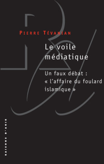 Le Voile médiatique. Un faux débat: "l'affaire du foulard islamique" - Pierre Tevanian - RAISONS D AGIR