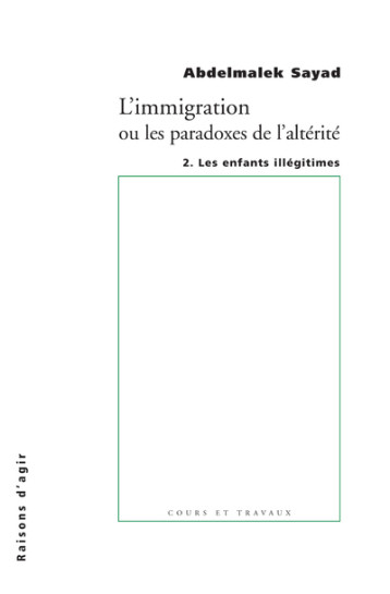 L' Immigration ou les paradoxes de l'altérité - tome 2 Les enfants illégitimes - Abdelmalek Sayad - RAISONS D AGIR