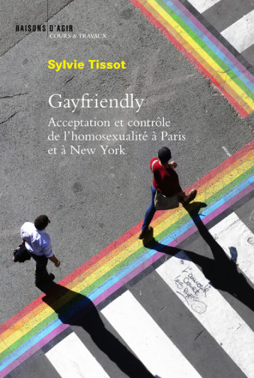 Gayfriendly. Acceptation et contrôle de l'homosexualité à Paris et à New York - Sylvie Tissot - RAISONS D AGIR