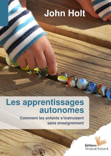 Les apprentissages autonomes - comment les enfants s'instruisent sans enseignement - John Holt - INSTANT PRESENT