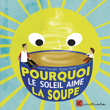 Pourquoi Le Soleil Aime La Soupe - Arnaud Tiercelin - L INITIALE