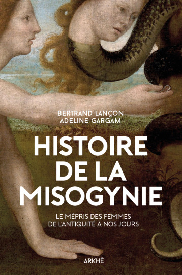 Histoire de la misogynie - Le mépris des femmes de l'antiqui - Adeline Gargam - ARKHE