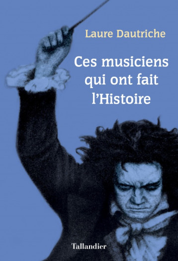 Ces musiciens qui ont fait l'histoire - Laure Dautriche - TALLANDIER