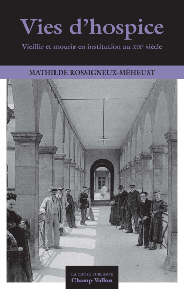 VIES D'HOSPICE - VIEILLIR ET MOURIR EN INSTITUTION AU XIXe S - Mathilde Rossigneux-Méheust - CHAMP VALLON