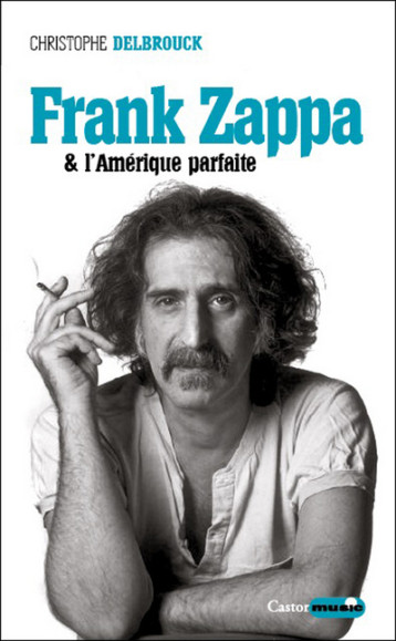 Frank Zappa & l'Amérique parfaite - Christophe Delbrouck - CASTOR ASTRAL