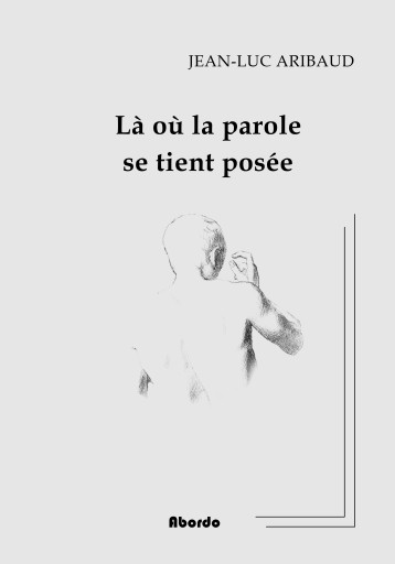 Là où la parole se tient posée - Jean-Luc Aribaud - ABORDO