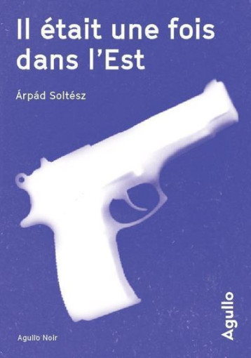 Il était une fois dans l'Est - Arpád Soltész - AGULLO