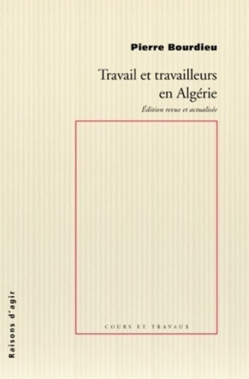 Travail et travailleurs en Algérie - Pierre Bourdieu - RAISONS D AGIR