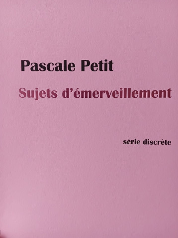 Sujets d'émerveillement - Pascale Petit - SERIE DISCRETE